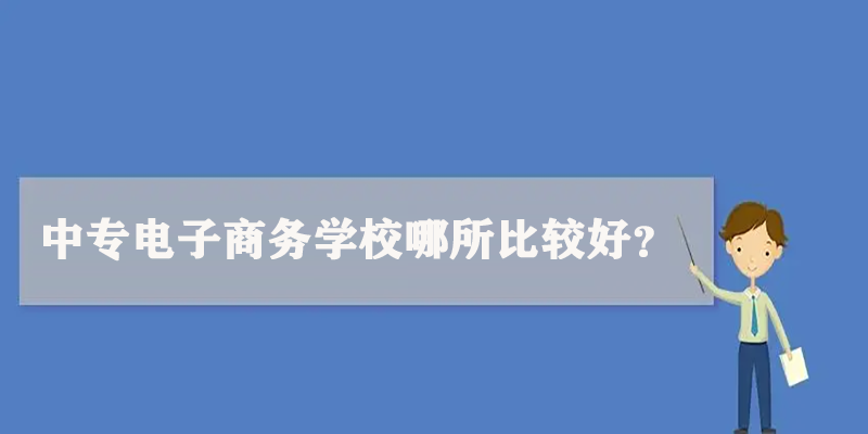 中专电子商务学校哪所比较好？