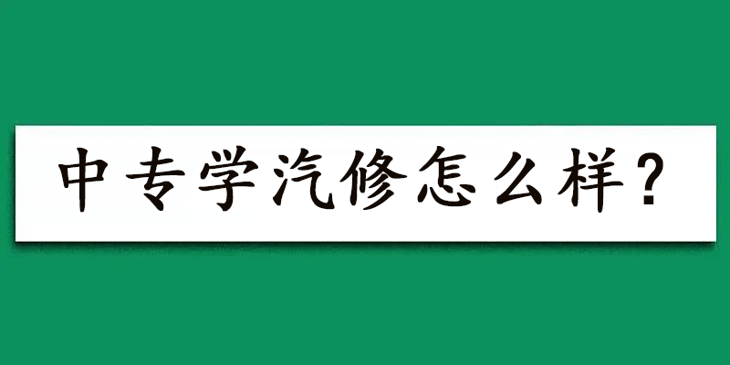 中专学汽修怎么样？