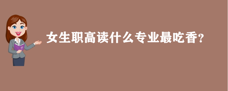 女生职高读什么专业最吃香？