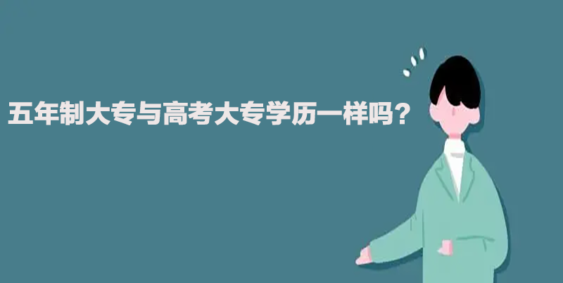 五年制大专与高考大专学历一样吗 五年制大专与高考大专学历一样吗