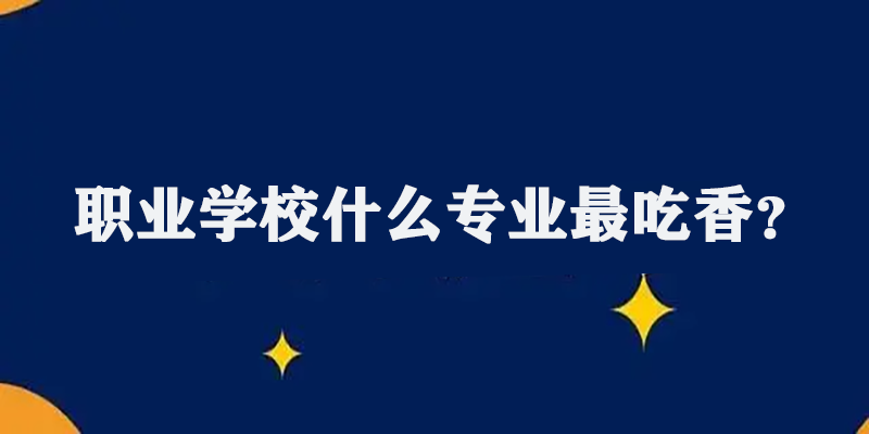 职业学校什么专业最吃香