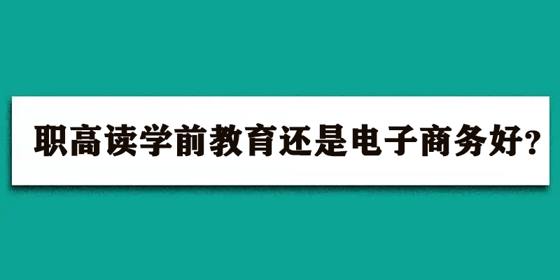 职高读学前教育还是电子商务好？