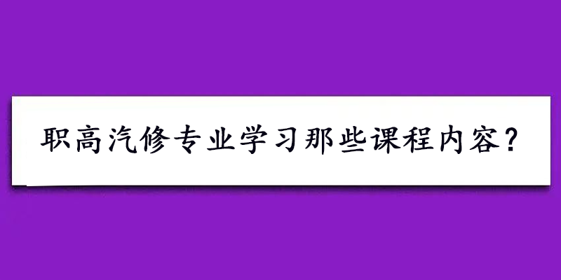 职高汽修专业学习那些课程内容？