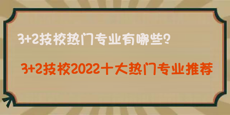 3+2技校2022十大热门专业推荐