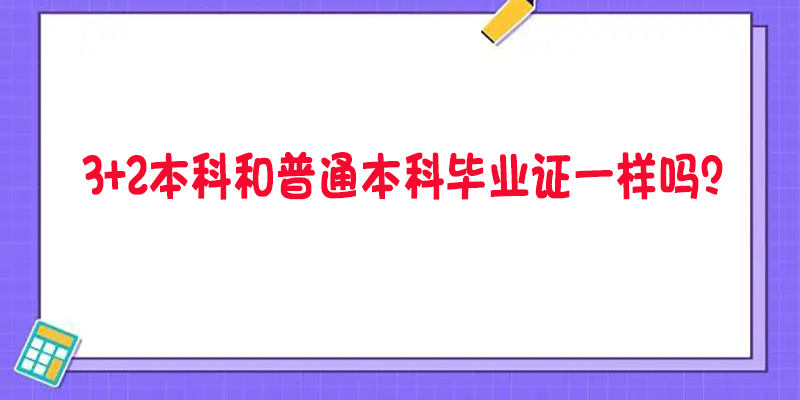 孩子3+2上本科之后专升本和普通本科毕业证是一样吗？