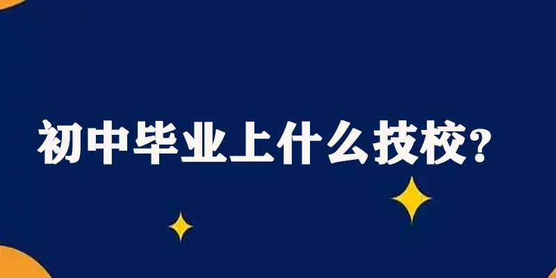 初中毕业上什么技校？给出两点建议